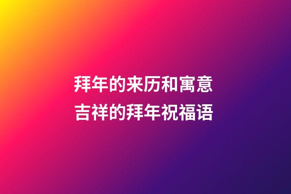拜年的来历和寓意 吉祥的拜年祝福语